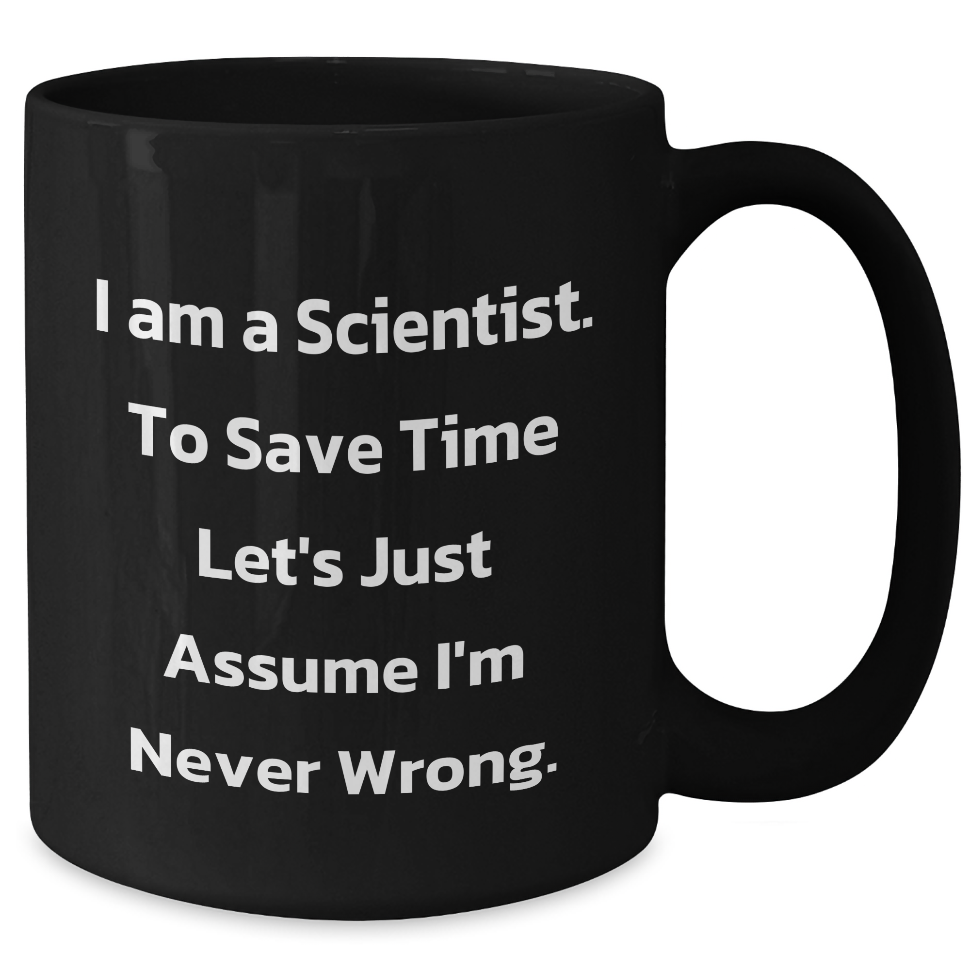Funny Scientist Gifts from Friends - Black Coffee Mug for Graduation 'I Am A Scientist. To Save Time Let's Just Assume I'm Never Wrong.' - Additional