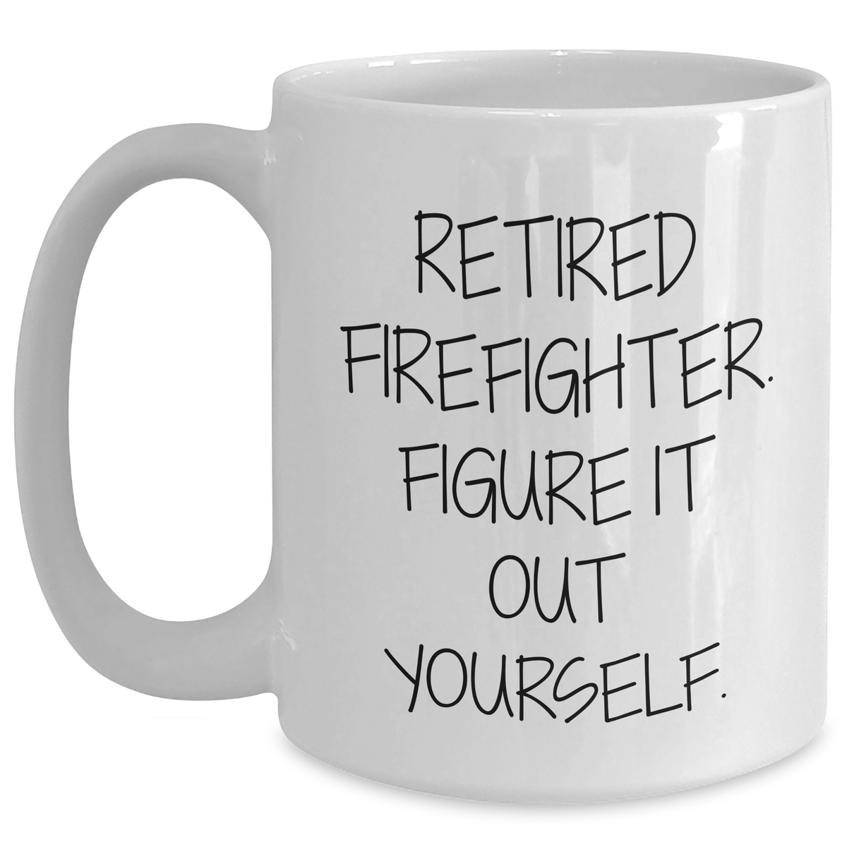Firefighter Humor Gifts from Friends - Retired Firefighter Figure It Out Yourself White Coffee Mug, 11oz or 15oz, Ceramic, Microwave and Dishwasher Safe - Main