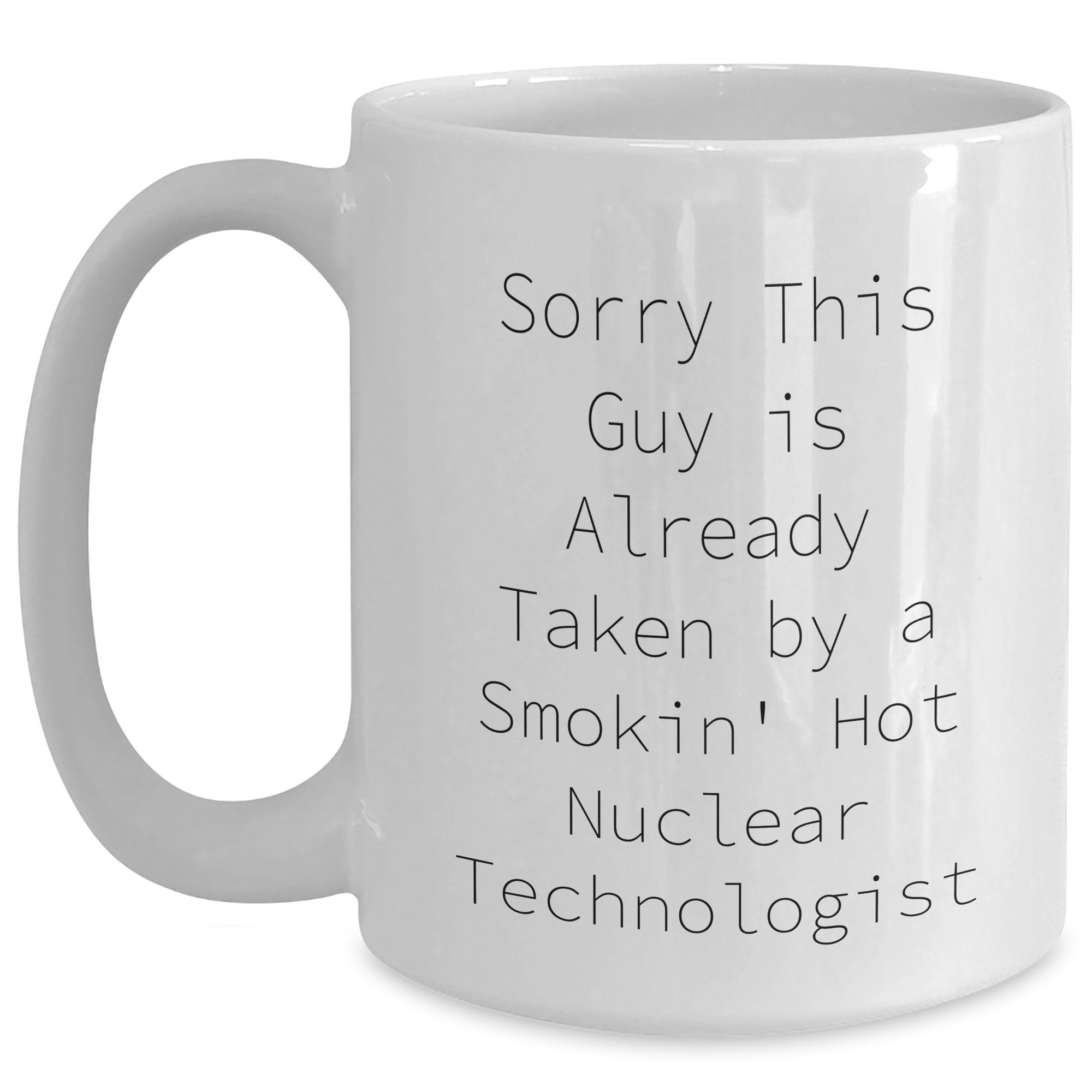 Funny Nuclear Technologist White Coffee Mug Gifts from Friends for Dad's Special Day, Sorry This Guy Is Already Taken By A Smokin' Hot Nuclear Technologist - Main
