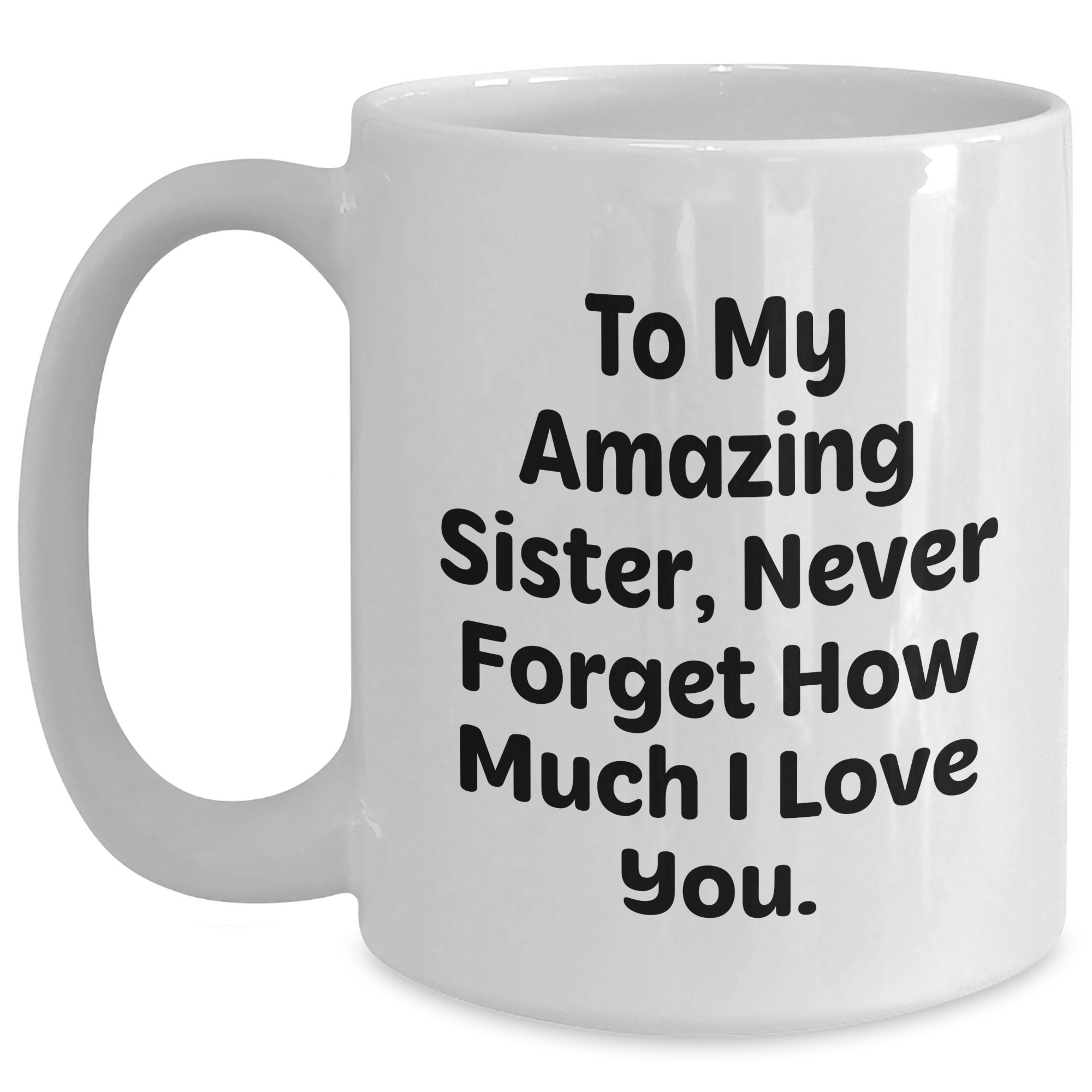 Sister Gifts from Men to Women, Amazing Quote White Coffee Mug for Graduation, Unique Gifts for Sisters, To My Amazing Sister, Never Forget How Much I Love You. - Main