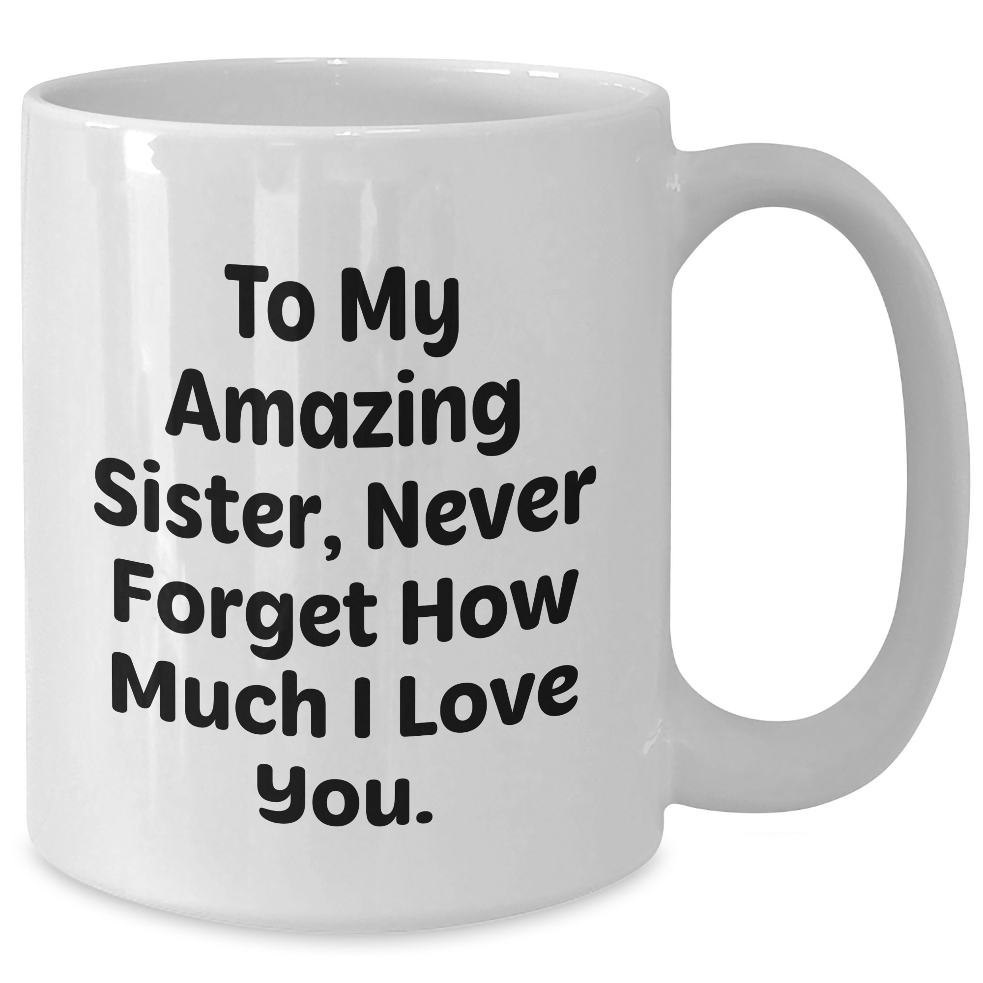 Sister Gifts from Men to Women, Amazing Quote White Coffee Mug for Graduation, Unique Gifts for Sisters, To My Amazing Sister, Never Forget How Much I Love You. - Additional