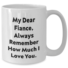 Funny Fiance Gifts from Family, Unique White Coffee Mug for Him, Graduation Unique Gifts with Inspirational Quote 'My Dear Fiance, Always Remember How Much I Love You.' - Additional