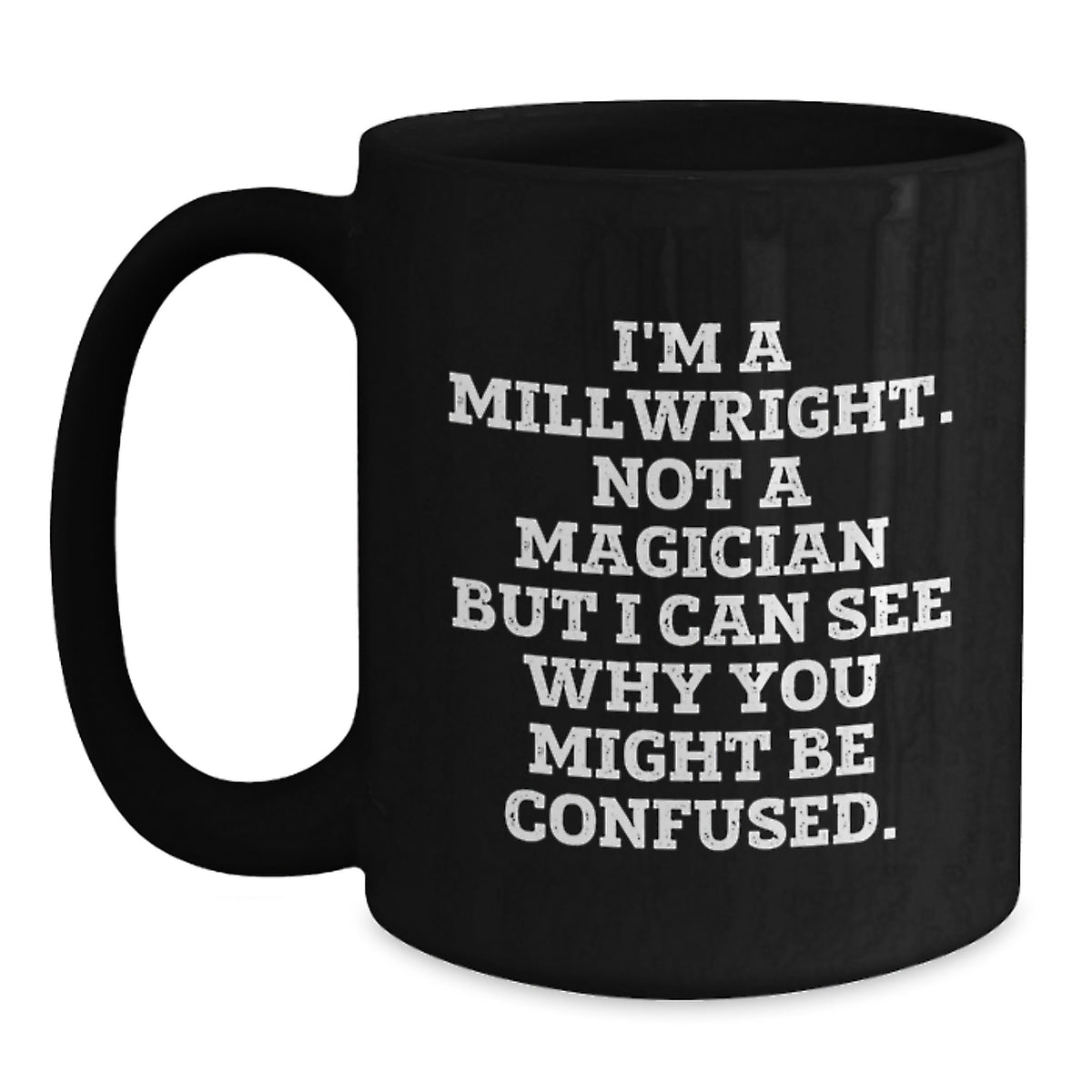 Funny Millwright Gifts - I'm A Millwright. Not A Magician But I Can See Why You Might Be Confused. - Birthday Unique Gifts from Friends to Millwright Men - Main