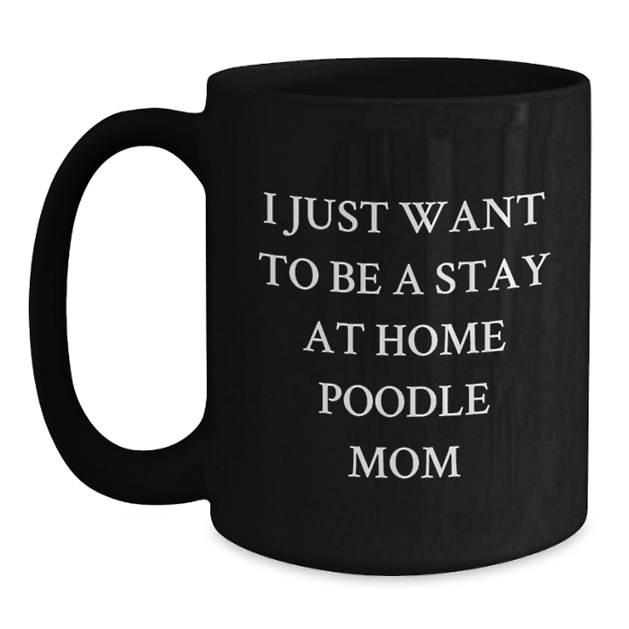 Funny Poodle Dog Mom, Valentine's Unique Gifts from Mom to Poodle Dog Lover, Black Coffee Mug, I Just Want To Be A Stay At Home Poodle Mom - Main