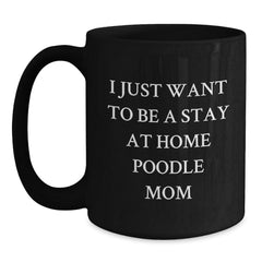 Funny Poodle Dog Mom, Valentine's Unique Gifts from Mom to Poodle Dog Lover, Black Coffee Mug, I Just Want To Be A Stay At Home Poodle Mom - Main