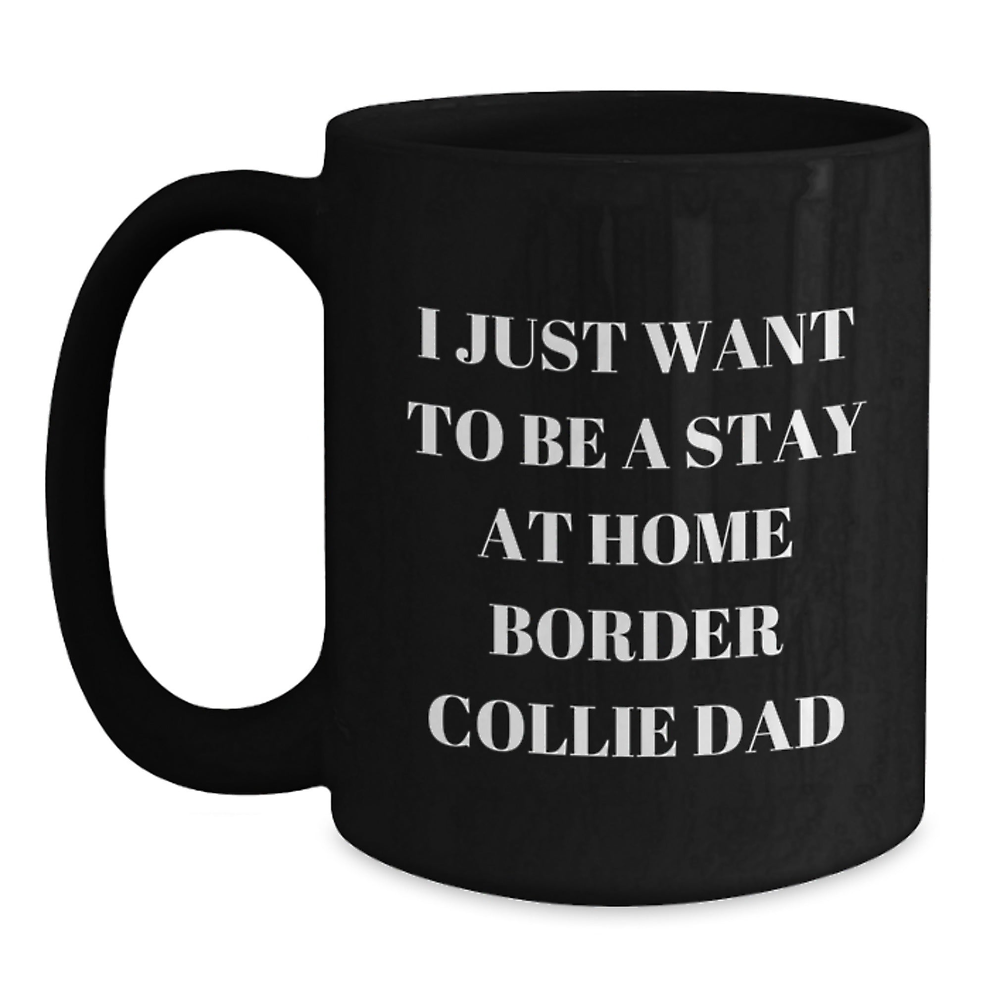 Funny Border Collie Dad Gifts, I Just Want To Be A Stay At Home Border Collie Dad Quote, Black Coffee Mug for Men, Friends, Family, Graduation Unique Presents from Men to Women, Coworkers, Family - Main