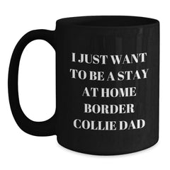 Funny Border Collie Dad Gifts, I Just Want To Be A Stay At Home Border Collie Dad Quote, Black Coffee Mug for Men, Friends, Family, Graduation Unique Presents from Men to Women, Coworkers, Family - Main