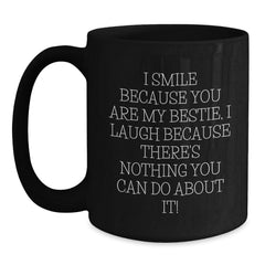 Funny Bestie Gifts from Friends - I Smile Because You Are My Bestie, I Laugh Because There's Nothing You Can Do About It! Black Coffee Mug for Bestie, Unique Gifts for Friends, Christmas Unique Gifts - Main