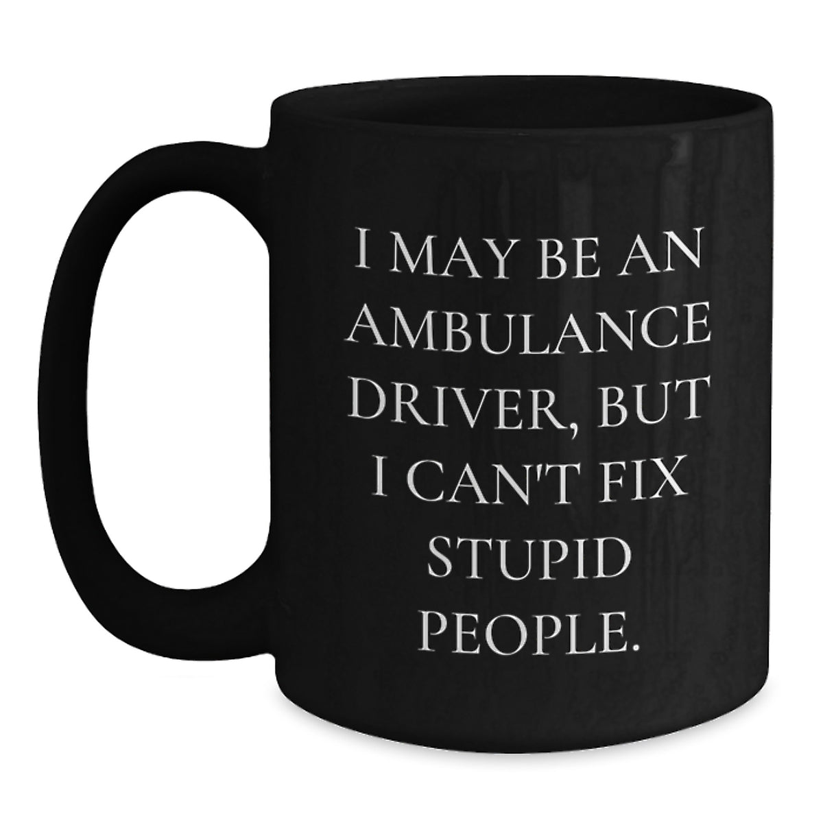 Funny Ambulance Driver Gifts from Friends and Family - Christmas Unique Ambulance Driver Black Coffee Mug, I May Be An Ambulance Driver, But I Can't Fix Stupid People. - Main