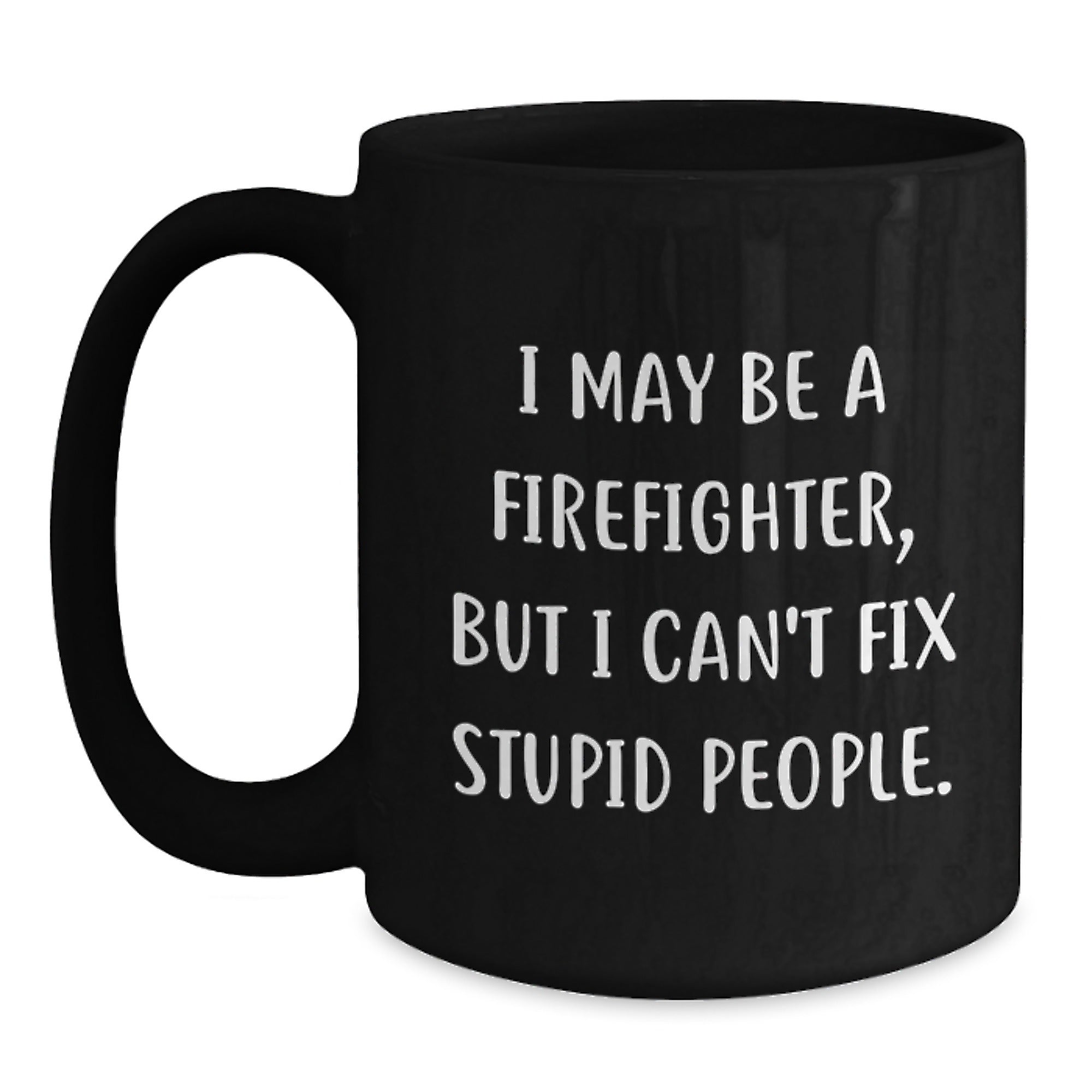 Funny Firefighter Christmas Unique Gifts from Friends for Men - Black Coffee Mug - I May Be A Firefighter, But I Can't Fix Stupid People - Main