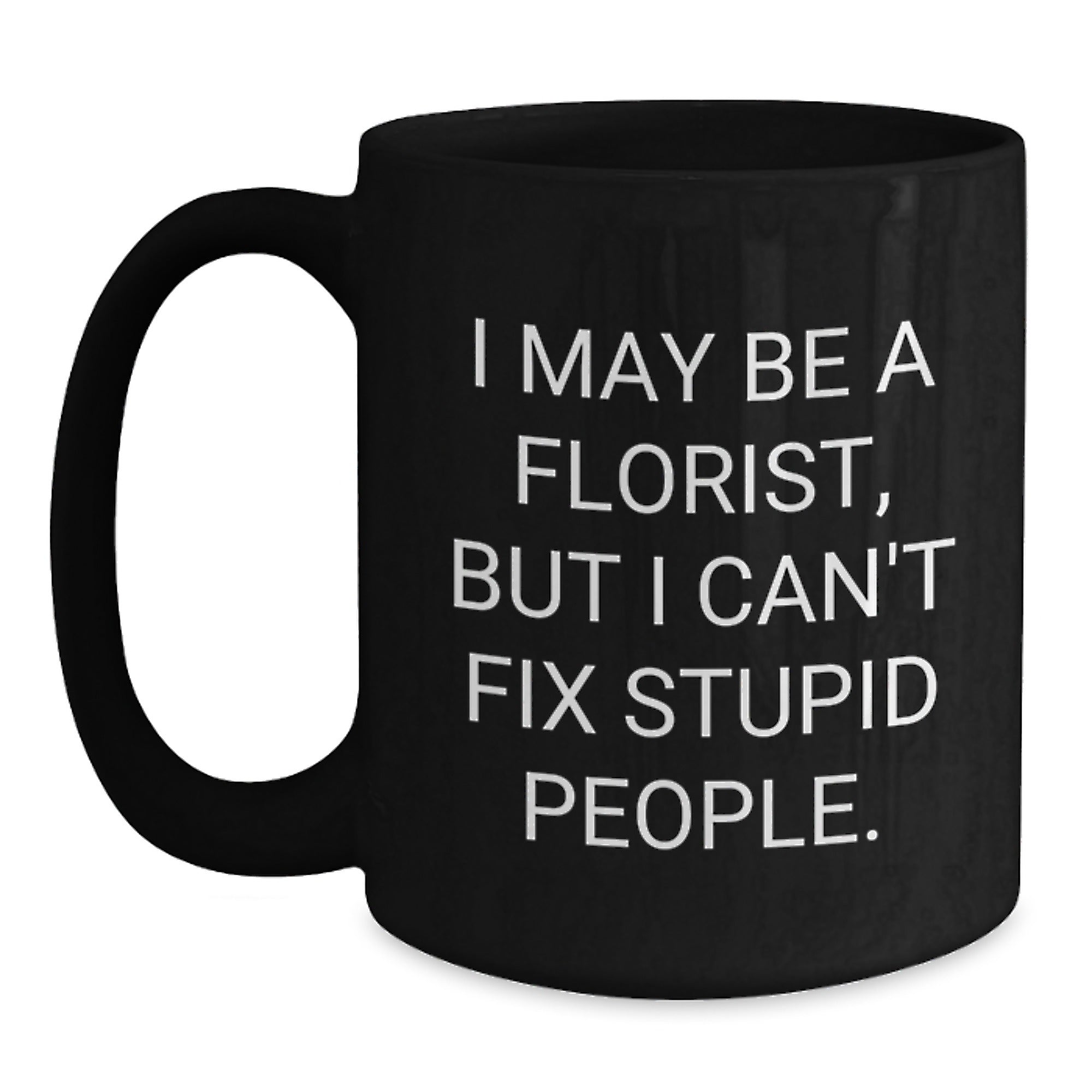 Funny Florist Gift Ideas, I May Be A Florist, But I Can't Fix Stupid People. Black Coffee Mug for Birthday, Gifts from Florists to Men, Women, Friends, Family - Main