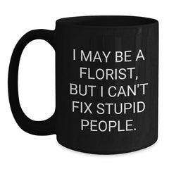 Funny Florist Gift Ideas, I May Be A Florist, But I Can't Fix Stupid People. Black Coffee Mug for Birthday, Gifts from Florists to Men, Women, Friends, Family - Main