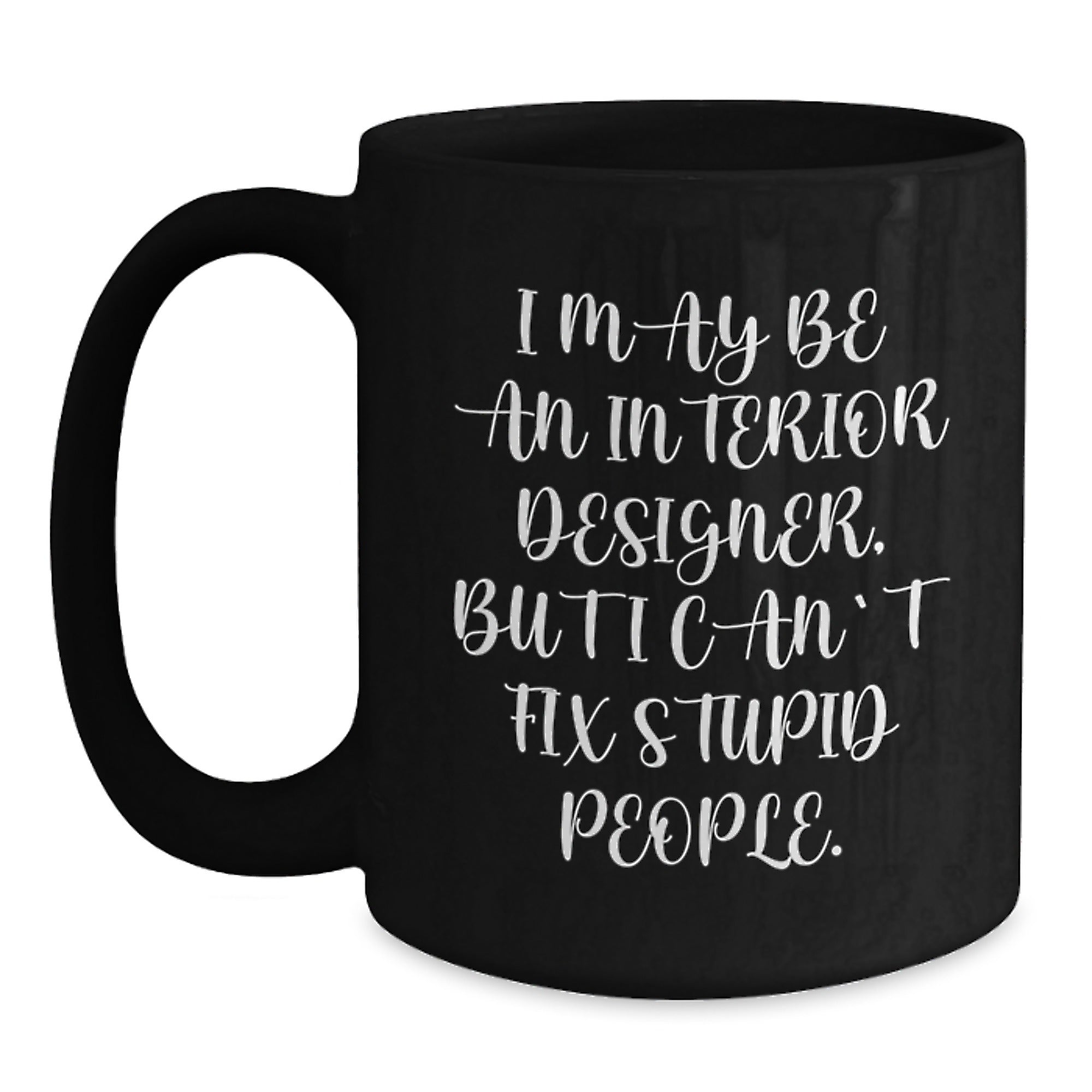 Funny Interior Designer Gifts for Men from Friends - I May Be An Interior Designer, But I Can't Fix Stupid People. Black Coffee Mug for Christmas - Main