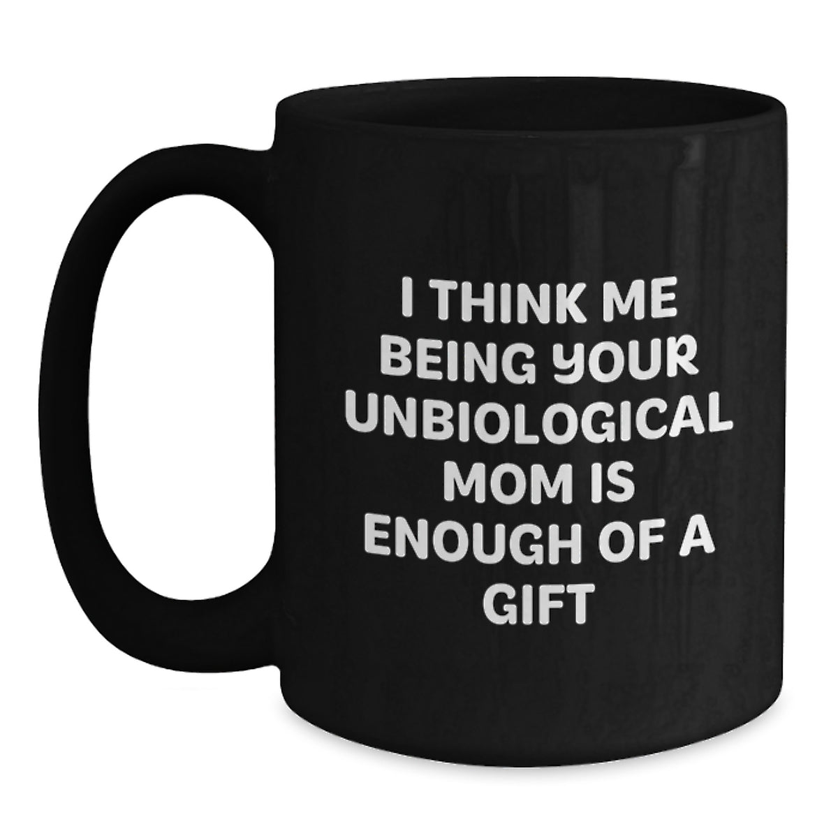 Funny Unbiological Mom Gifts for Unbiological Mom, Black Coffee Mug, I Think Me Being Your Unbiological Mom Is Enough Of A Gift Gifts from Men to Friends - Main