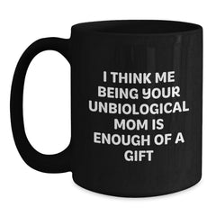 Funny Unbiological Mom Gifts for Unbiological Mom, Black Coffee Mug, I Think Me Being Your Unbiological Mom Is Enough Of A Gift Gifts from Men to Friends - Main