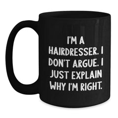 Funny Hairdresser Gifts for Men, Women, or Friends - Black Coffee Mug with 'I'm A Hairdresser. I Don't Argue. I Just Explain Why I'm Right.' Quote for Christmas Unique Gifts from Family - Main