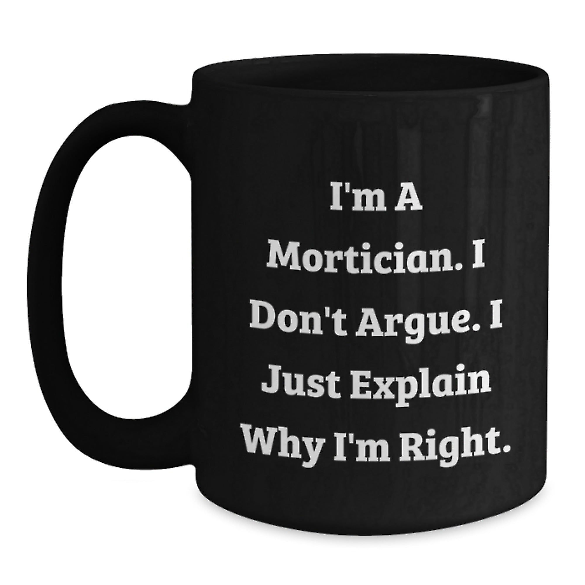 Funny Mortician Gifts for Men, Unique Black Coffee Mug with I'm A Mortician. I Don't Argue. I Just Explain Why I'm Right. - Main
