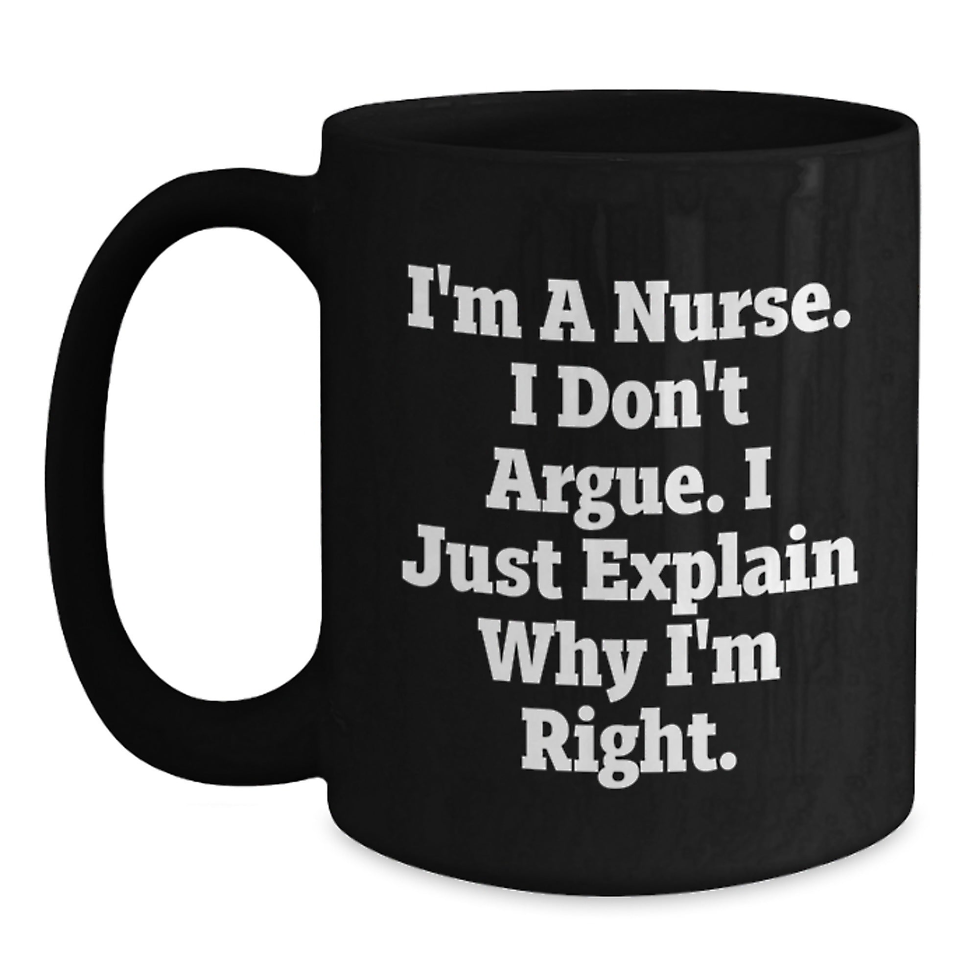 Funny Christmas Unique Gifts for Nurses, Inspirational Nurse Coffee Mug from Friends, 'I'm A Nurse I Don't Argue I Just Explain Why I'm Right' Black Ceramic Mug - Main