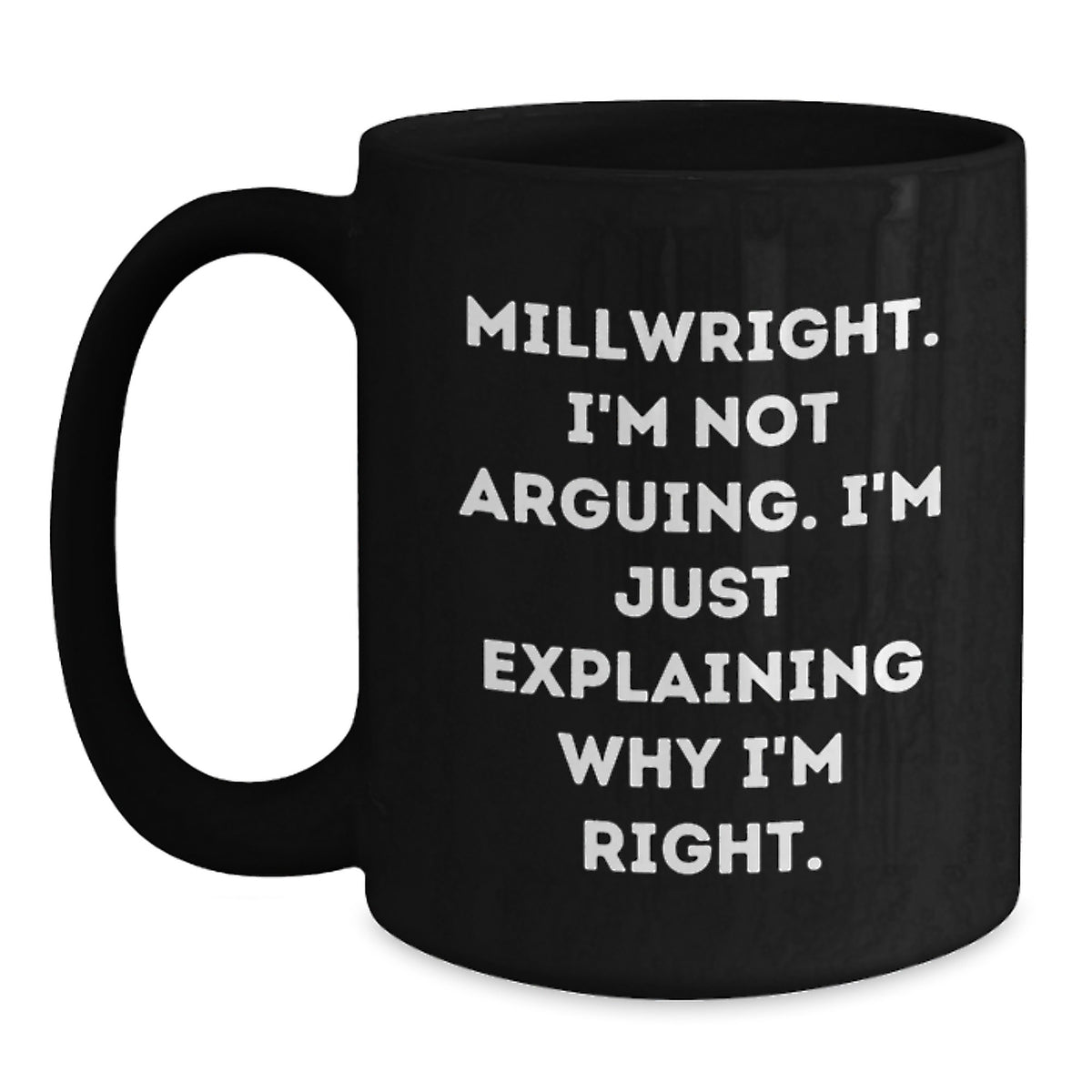 Millwright Humor Gifts from Friends, Funny Birthday Unique Gifts for Men, 'I'm Not Arguing, I'm Just Explaining Why I'm Right' Black Coffee Mug - Main
