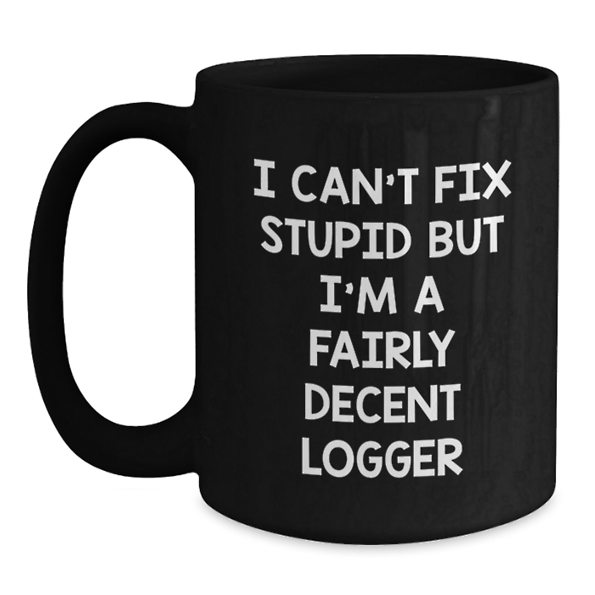 Funny Logger Gifts, I Can't Fix Stupid But I'm A Fairly Decent Logger, Black Coffee Mug for Logger Graduation, Gifts from Friends, Gifts for Logger, Unique Logger Gifts - Main