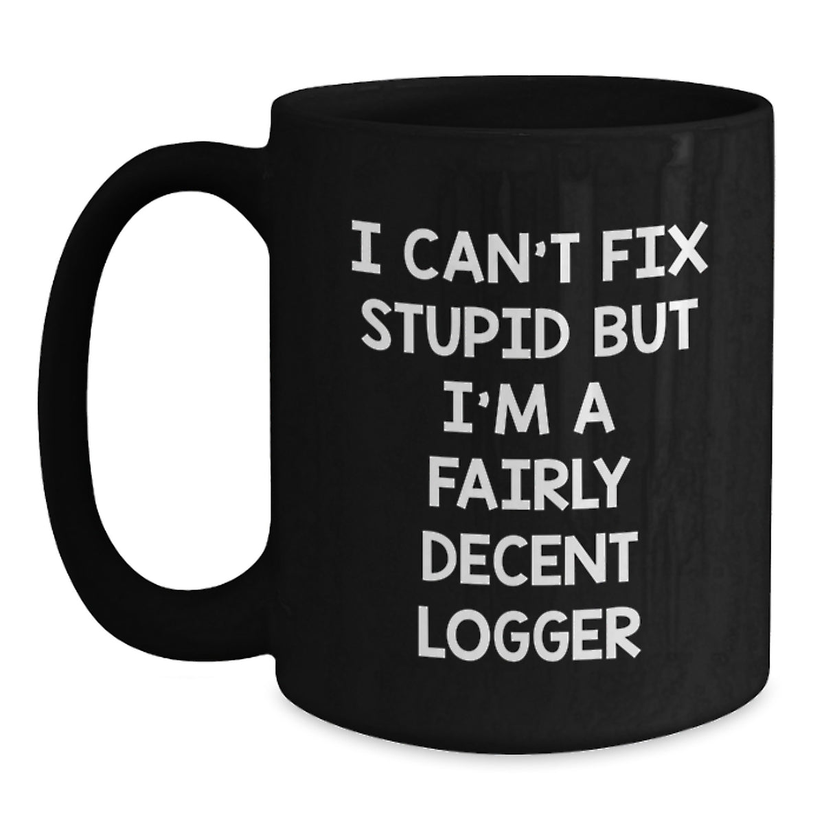 Funny Logger Gifts, I Can't Fix Stupid But I'm A Fairly Decent Logger, Black Coffee Mug for Logger Graduation, Gifts from Friends, Gifts for Logger, Unique Logger Gifts - Main