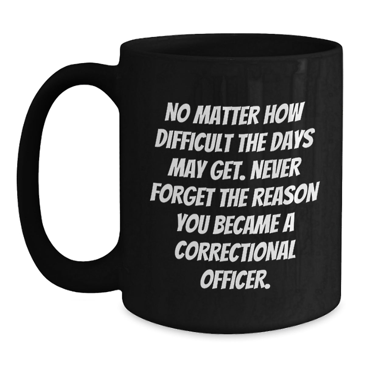 Correctional Officer Inspirational Gifts from Friends to Men - Black Coffee Mug for Graduation, 'No Matter How Difficult The Days May Get. Never Forget The Reason You Became A Correctional Officer.' - Main