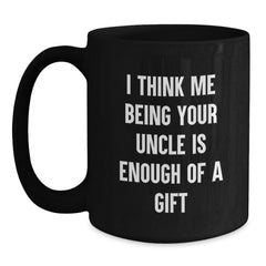 Funny Uncle Quotes Gifts from Family to Uncle Birthday Unique Black Coffee Mugs, I Think Me Being Your Uncle Is Enough Of A Gift, Uncle Appreciation - Main