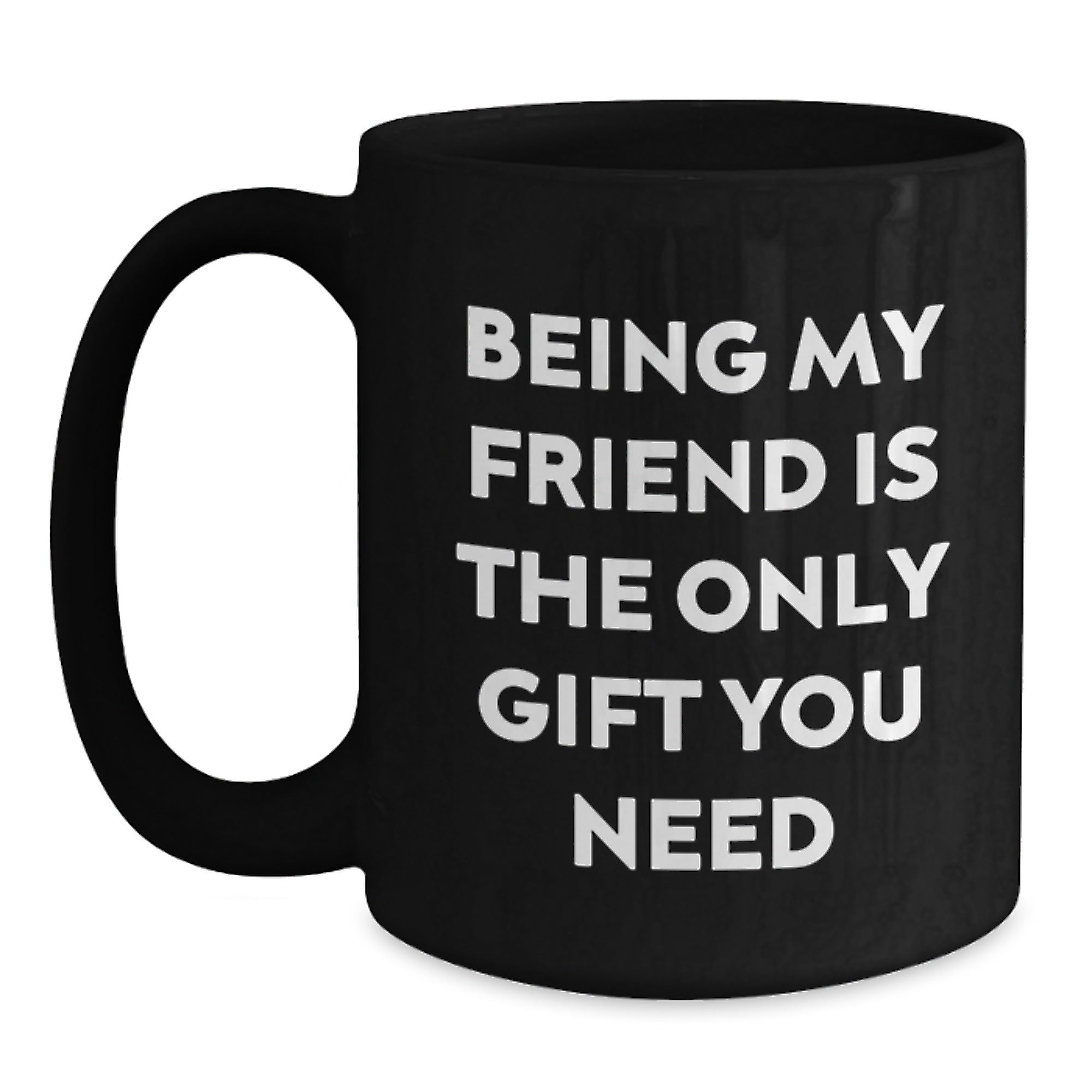 Funny Friend Gifts, Being My Friend Is The Only Gift You Need, Black Coffee Mug for Graduation, Gifts from Men to Friends, Black 11oz or 15oz Microwave Dishwasher Safe Ceramic Mugs - Main