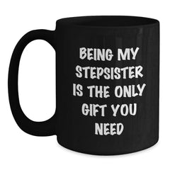A Funny Stepsister Gift, Black Coffee Mug, Being My Stepsister Is The Only Gift You Need, from Men to Family, Perfect for Christmas Unique - Main