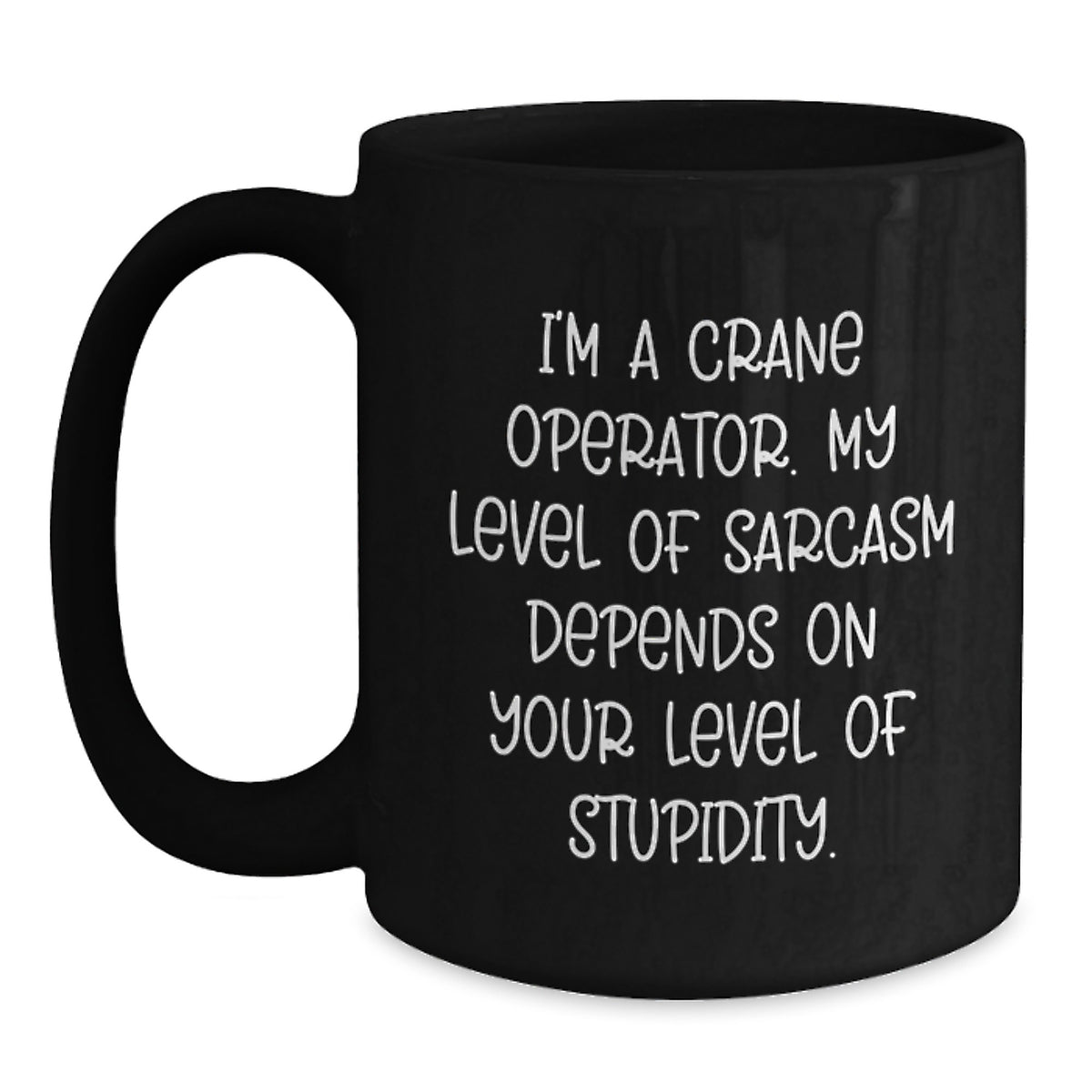 Funny Crane Operator Gifts from Friends to Men - Black Coffee Mug - 'I'm A Crane Operator. My Level Of Sarcasm Depends On Your Level Of Stupidity.' - Main