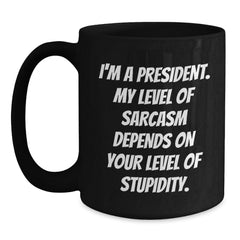 Funny President Gifts for Him or Her - 'I'm A President. My Level Of Sarcasm Depends On Your Level Of Stupidity.' Black Coffee Mug for Graduation, Gifts from Friends, Family, or Coworkers - Main