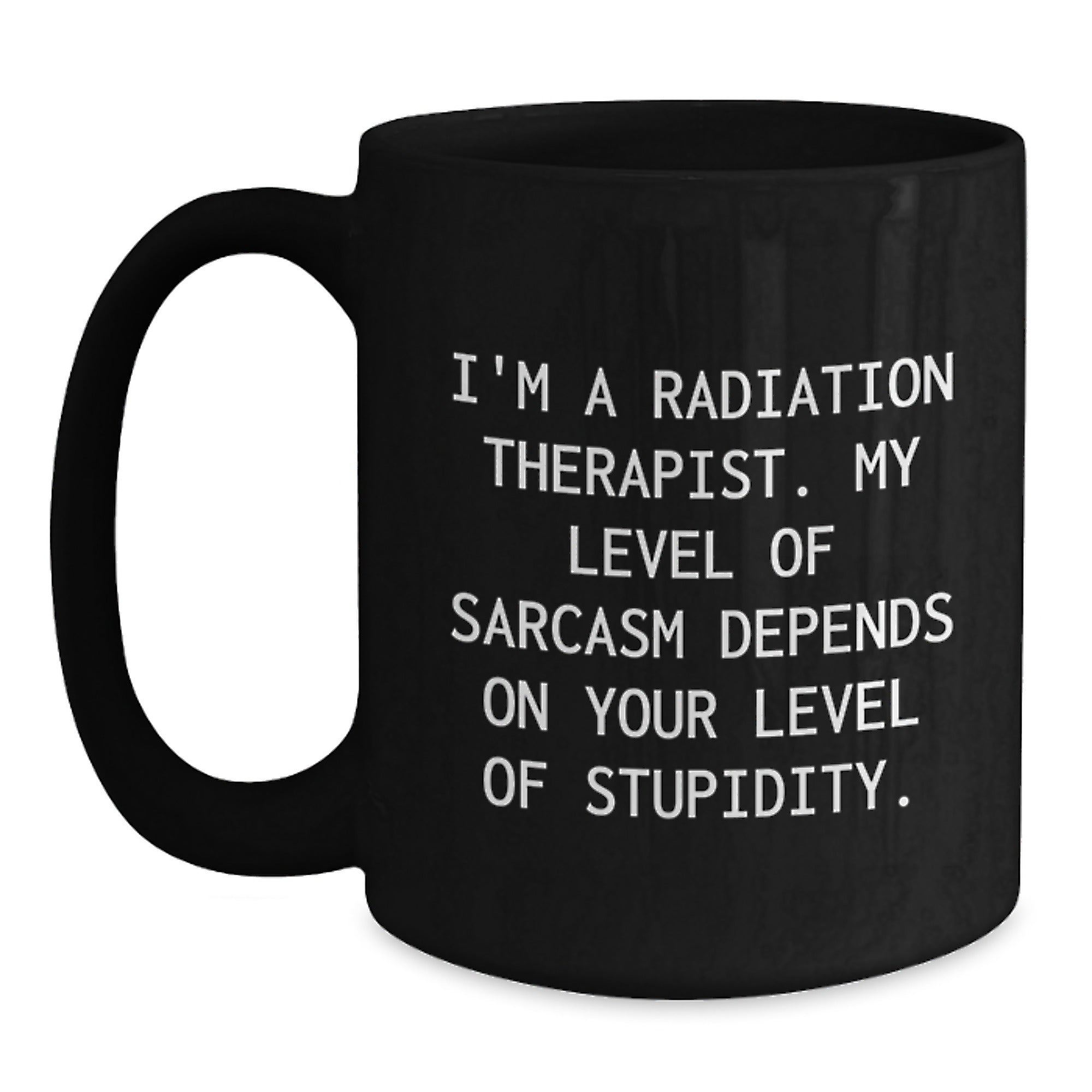 Funny Radiation Therapist Gifts for Graduation - 'I'm A Radiation Therapist. My Level Of Sarcasm Depends On Your Level Of Stupidity.' Black Coffee Mug from Friends - Main