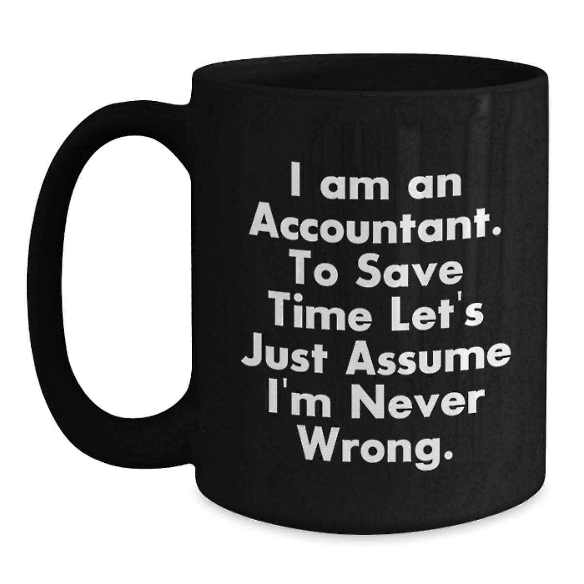 Funny Accountant Gifts: 'I Am An Accountant. To Save Time Let's Just Assume I'm Never Wrong.' Black Coffee Mug, 11oz or 15oz, Microwave and Dishwasher Safe - Main
