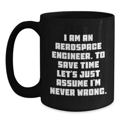 Funny Aerospace Engineer Gifts from Family for Men - Black Coffee Mug - 'I Am An Aerospace Engineer. To Save Time Let's Just Assume I'm Never Wrong.' - Christmas Unique Gift Ideas - Main