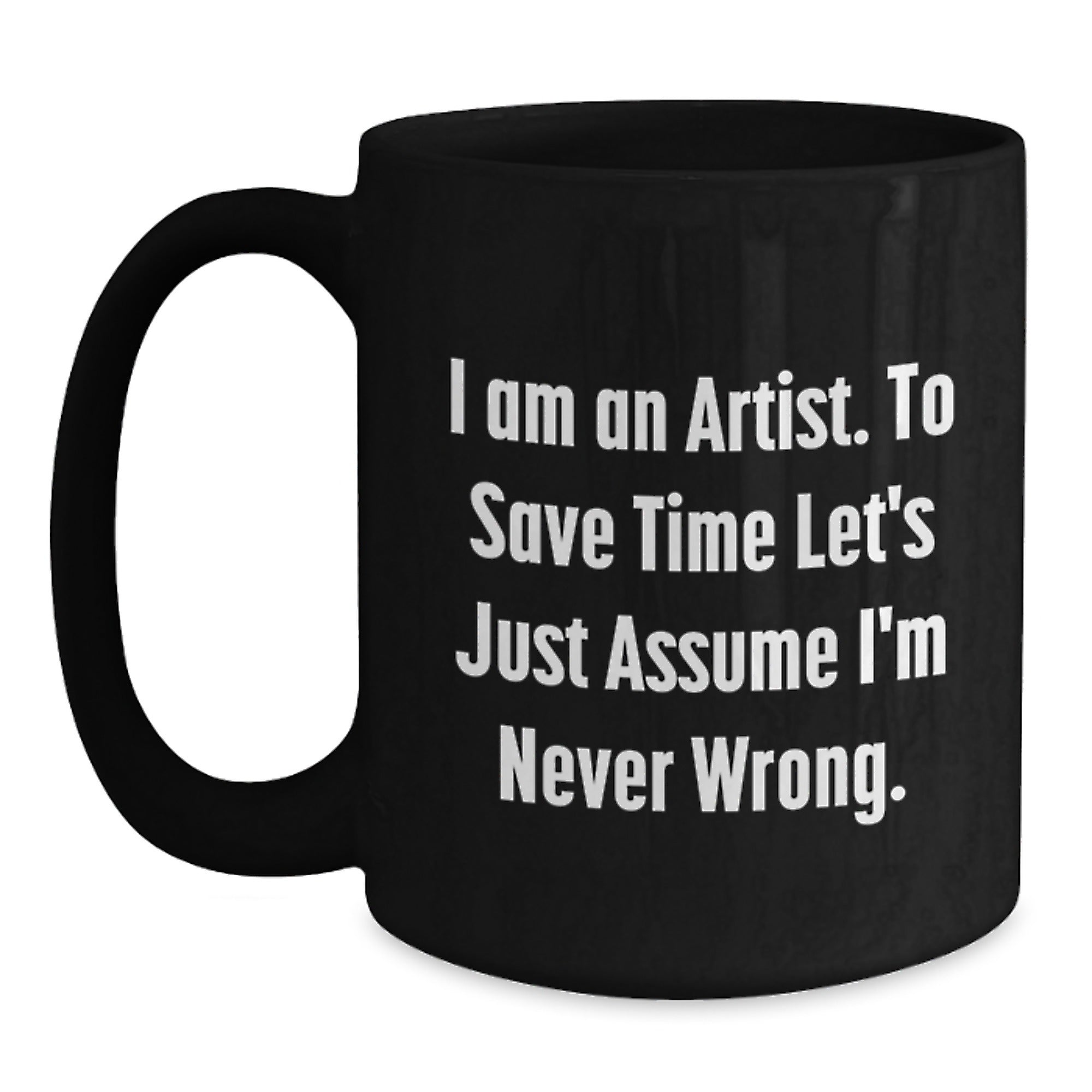 Funny Artist Gifts for Artist from Friends and Family Unique Christmas Mugs with Quote I Am An Artist To Save Time Lets Just Assume Im Never Wrong Black Coffee Mug - Main