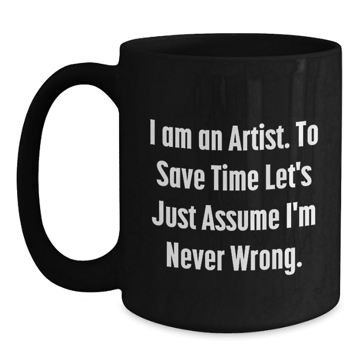 Funny Artist Gifts for Artist from Friends and Family Unique Christmas Mugs with Quote I Am An Artist To Save Time Lets Just Assume Im Never Wrong Black Coffee Mug - Main