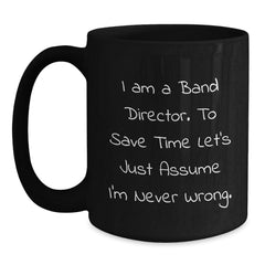 Funny Band Director Gifts from Friends for Birthday Unique Mug, I Am A Band Director. To Save Time Let's Just Assume I'm Never Wrong. Black Coffee Mug - Main