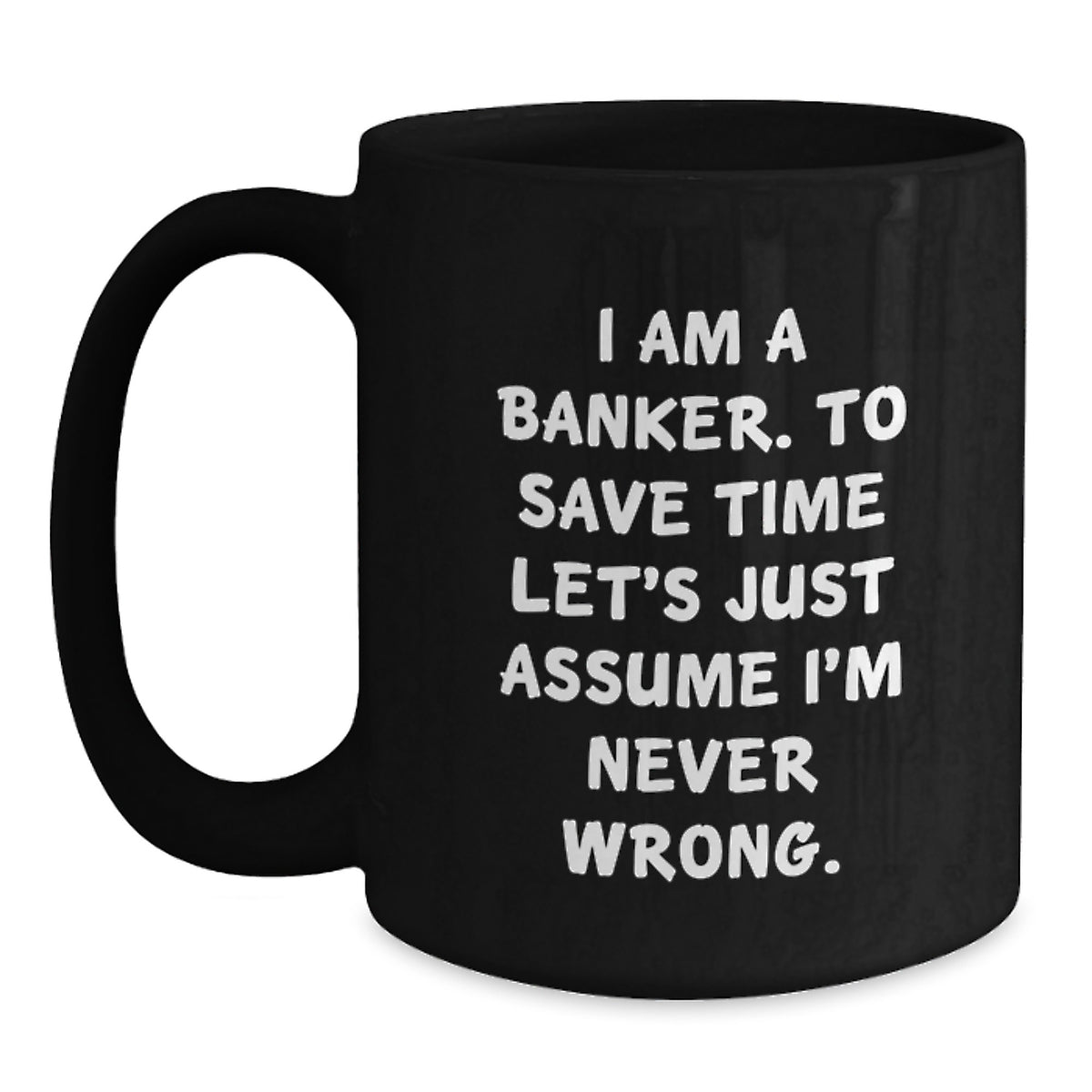 Funny Banker Gifts, Black Coffee Mug for Graduation, 'I Am A Banker. To Save Time Let's Just Assume I'm Never Wrong.' - Gifts from Friends to Banker - Main