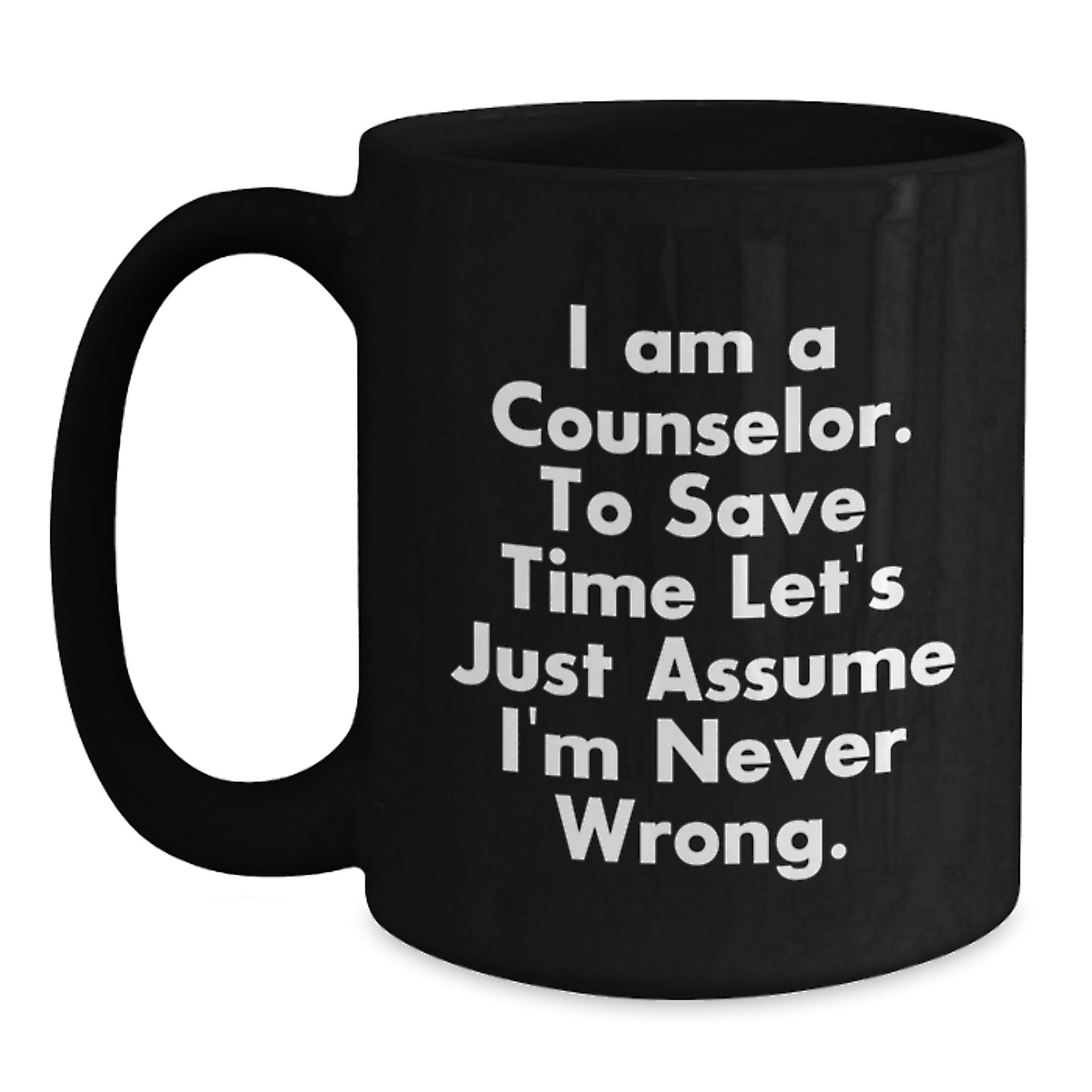 Funny Counselor Gifts from Friends - Black Coffee Mug for Graduation 'I Am A Counselor. To Save Time Let's Just Assume I'm Never Wrong.' - Main