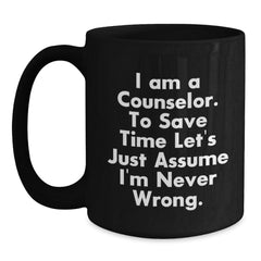 Funny Counselor Gifts from Friends - Black Coffee Mug for Graduation 'I Am A Counselor. To Save Time Let's Just Assume I'm Never Wrong.' - Main