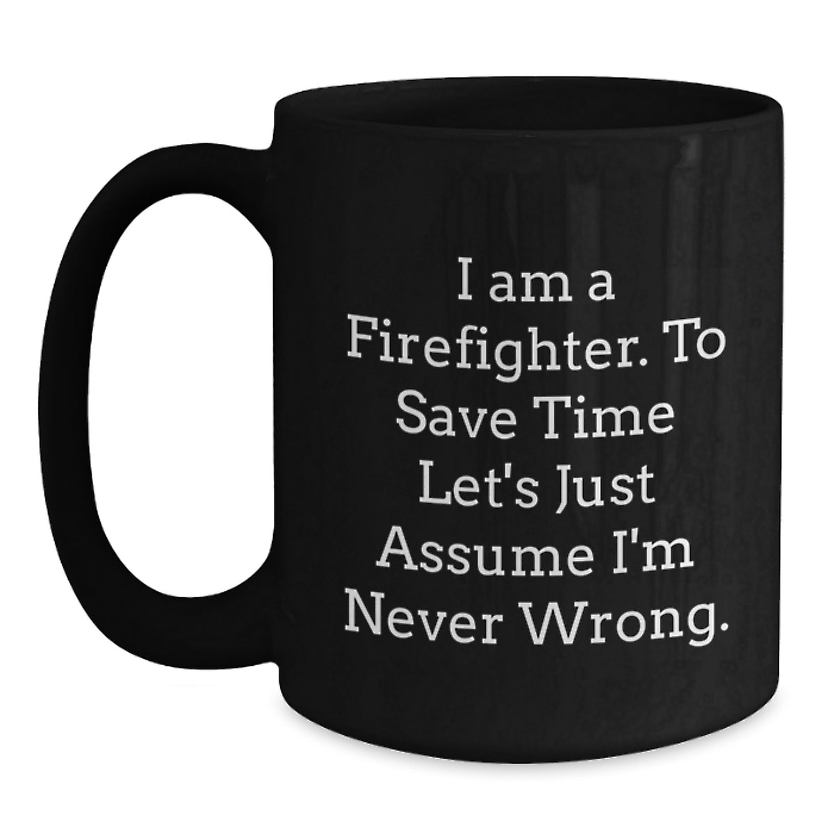 Firefighter Humor Black Coffee Mug Gifts from Friends for Birthday, 'I Am A Firefighter. To Save Time Let's Just Assume I'm Never Wrong.' - Main