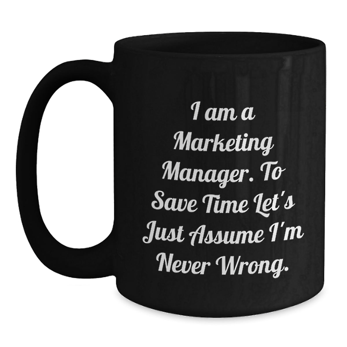 Marketing Manager Gifts Funny Quote Black Coffee Mug for Graduation 'I Am A Marketing Manager. To Save Time Let's Just Assume I'm Never Wrong.' from Friends, Coworkers, Family - Main