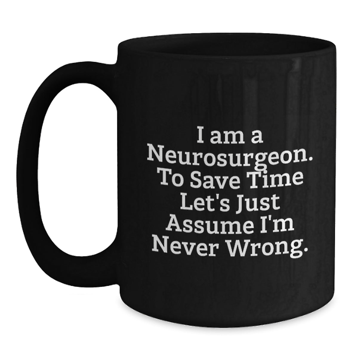Funny Neurosurgeon Gifts for Men, Unique Black Coffee Mug for Christmas Morning, 'I Am A Neurosurgeon. To Save Time Let's Just Assume I'm Never Wrong.' Mug - Main
