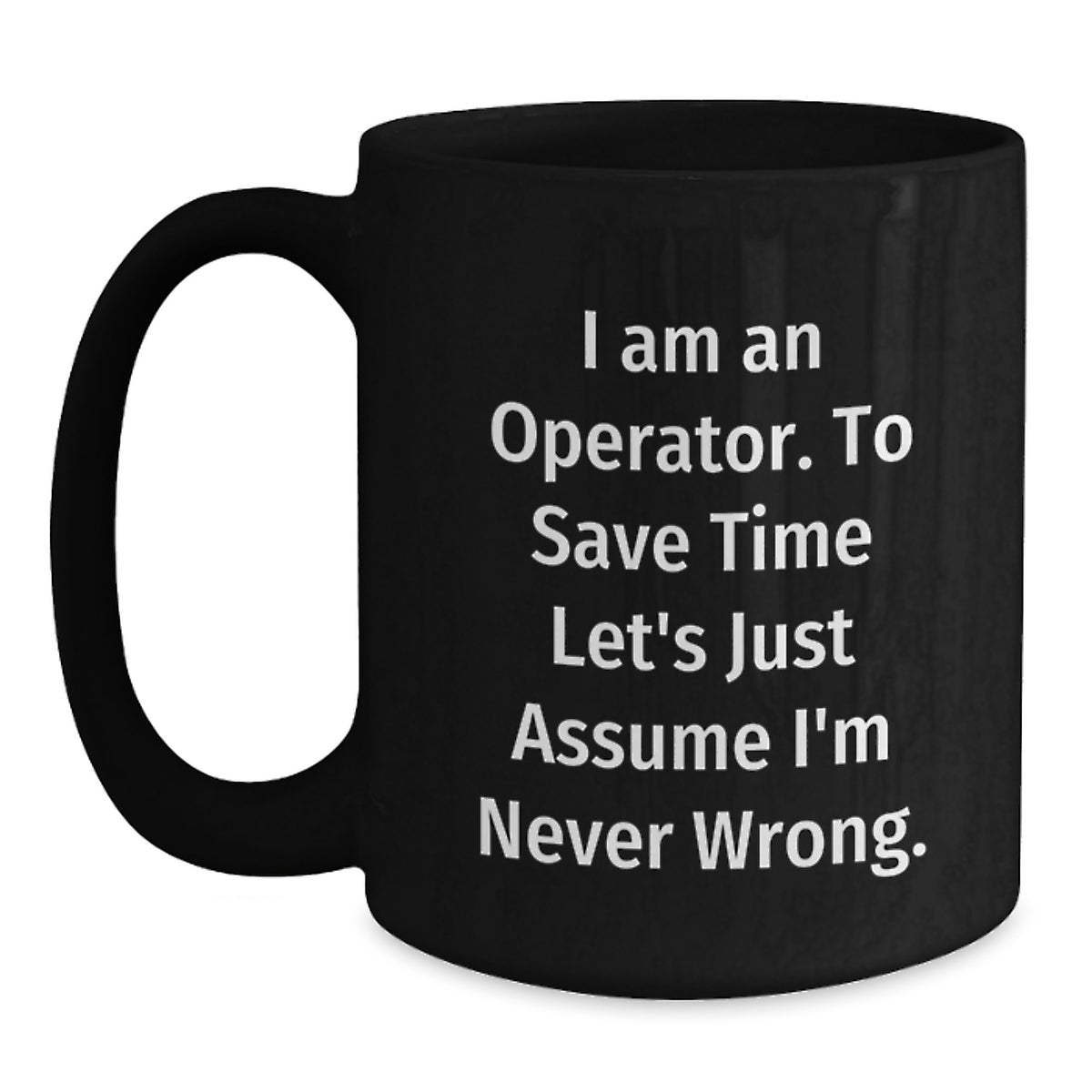 Operator Funny Graduation Gifts from Friends Black Coffee Mugs - 'I Am An Operator. To Save Time Let's Just Assume I'm Never Wrong.' - Main