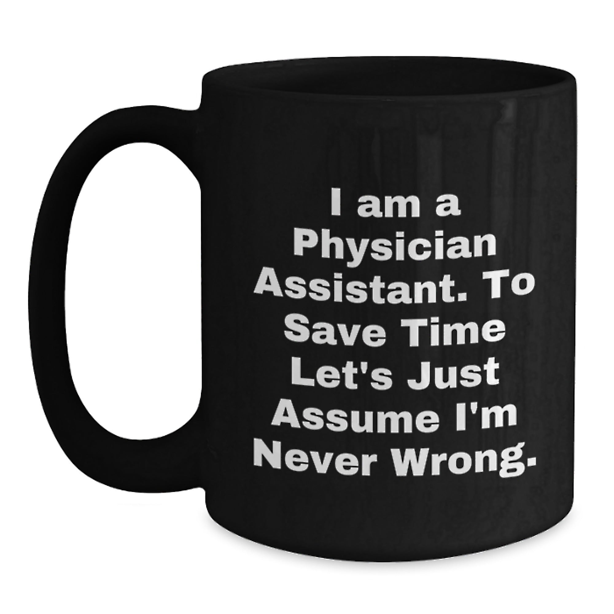 Funny Physician Assistant Gifts from Friends to Coworkers - I Am A Physician Assistant. To Save Time Let's Just Assume I'm Never Wrong. Black Coffee Mug for Birthday - Main