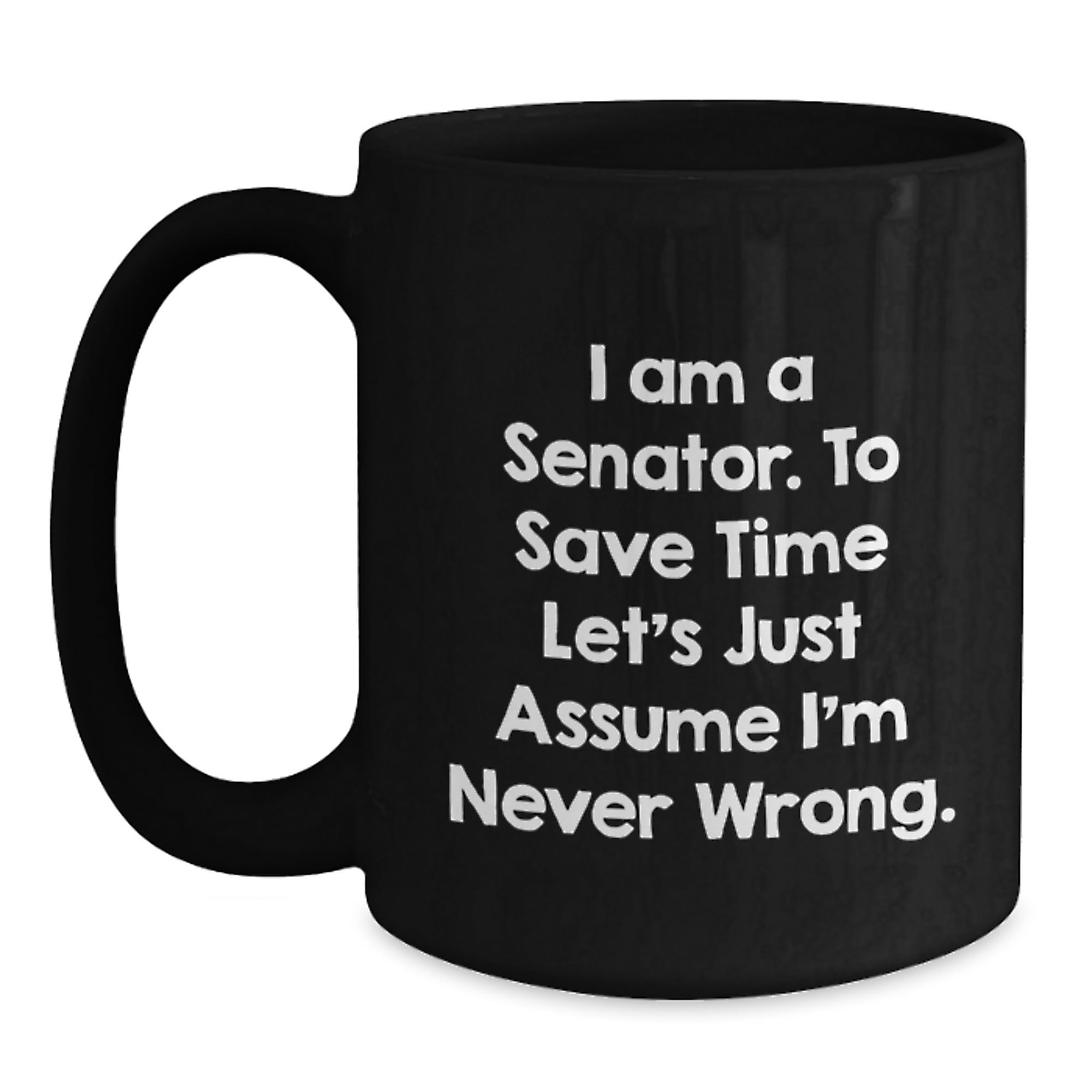 Senator Christmas Unique Gifts from Friends for Senator Funny Mugs I Am A Senator To Save Time Lets Just Assume Im Never Wrong. - Main