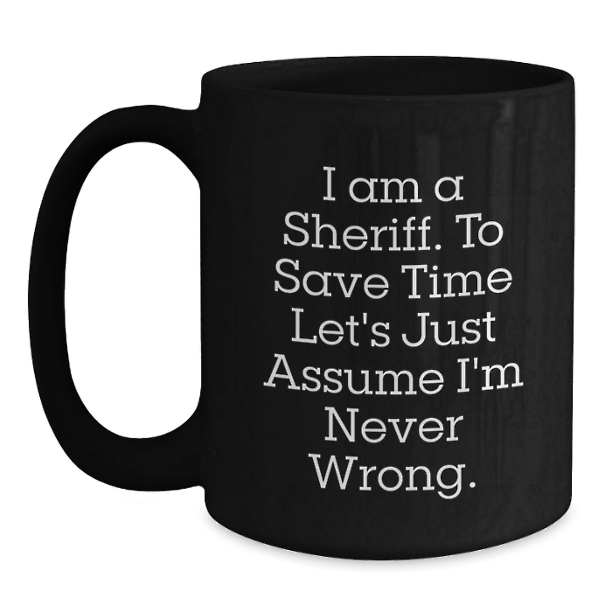 Funny Sheriff Gifts for Men, Christmas Unique Gifts from Friends, Funny Black Coffee Mug, 'I Am A Sheriff. To Save Time Let's Just Assume I'm Never Wrong.' - Main