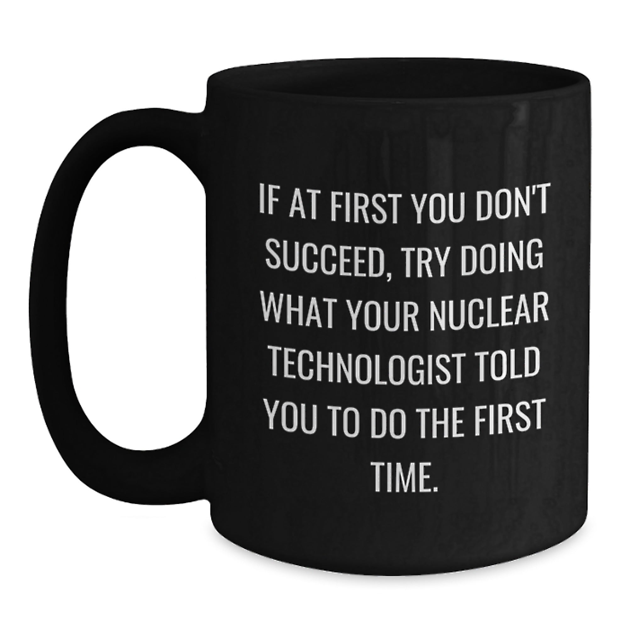 Nuclear Technologist Funny Quote Coffee Mugs, Gifts from Friends, Gifts for Nuclear Technologist Graduates, Black 11oz/15oz Mugs, Microwave and Dishwasher Safe - Main