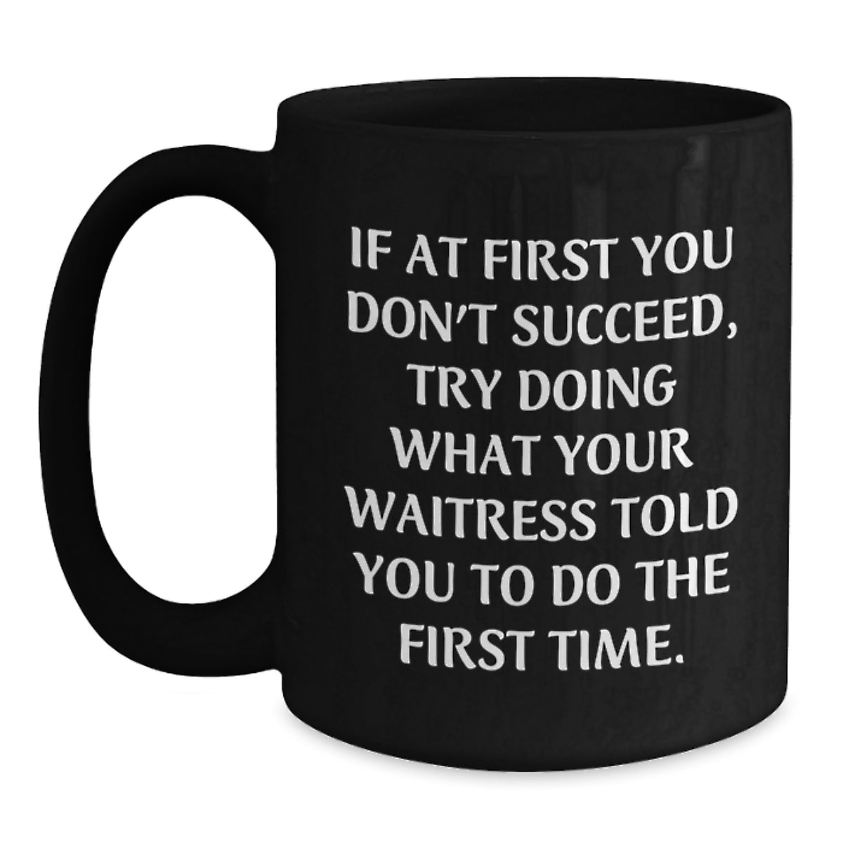 Funny Waitress Quote Gifts from Friends to Waitress Graduation Unique Black Coffee Mugs, If At First You Don't Succeed Try Doing What Your Waitress Told You To Do The First Time., Gifts for Waitress - Main