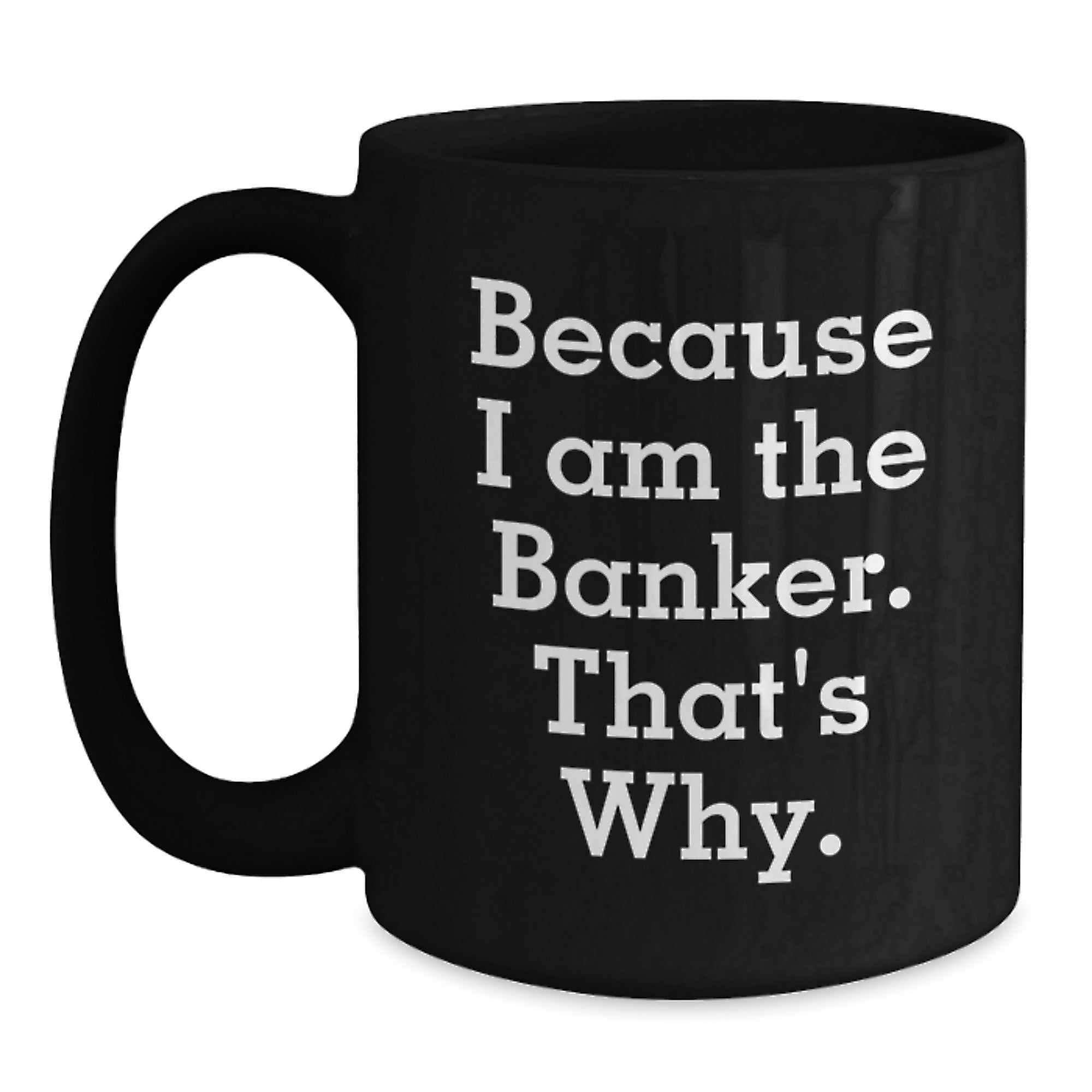 Funny Banker Gifts for Birthday - Because I Am The Banker. That's Why. Black Coffee Mug Gifts from Friends to Banker - Main